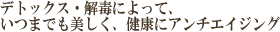デトックス・解毒によって、いつまでも美しく、健康にアンチエイジング